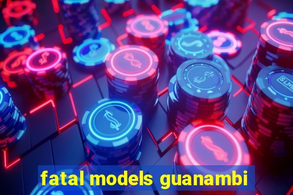 fatal models guanambi